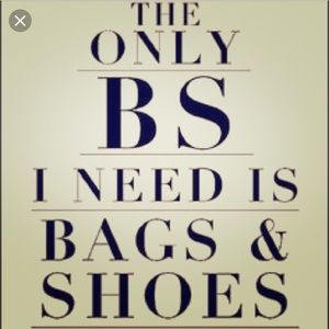 Only BS I’ll ever need. Bags and Shoes.